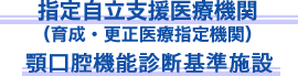 指定自立支援医療機関（育成・更正医療指定機関）顎口腔機能診断基準施設